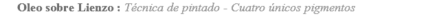 Oleo sobre Lienzo : Técnica de pintado - Cuatro únicos pigmentos
